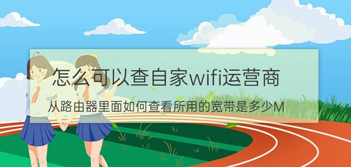 怎么可以查自家wifi运营商 从路由器里面如何查看所用的宽带是多少M？